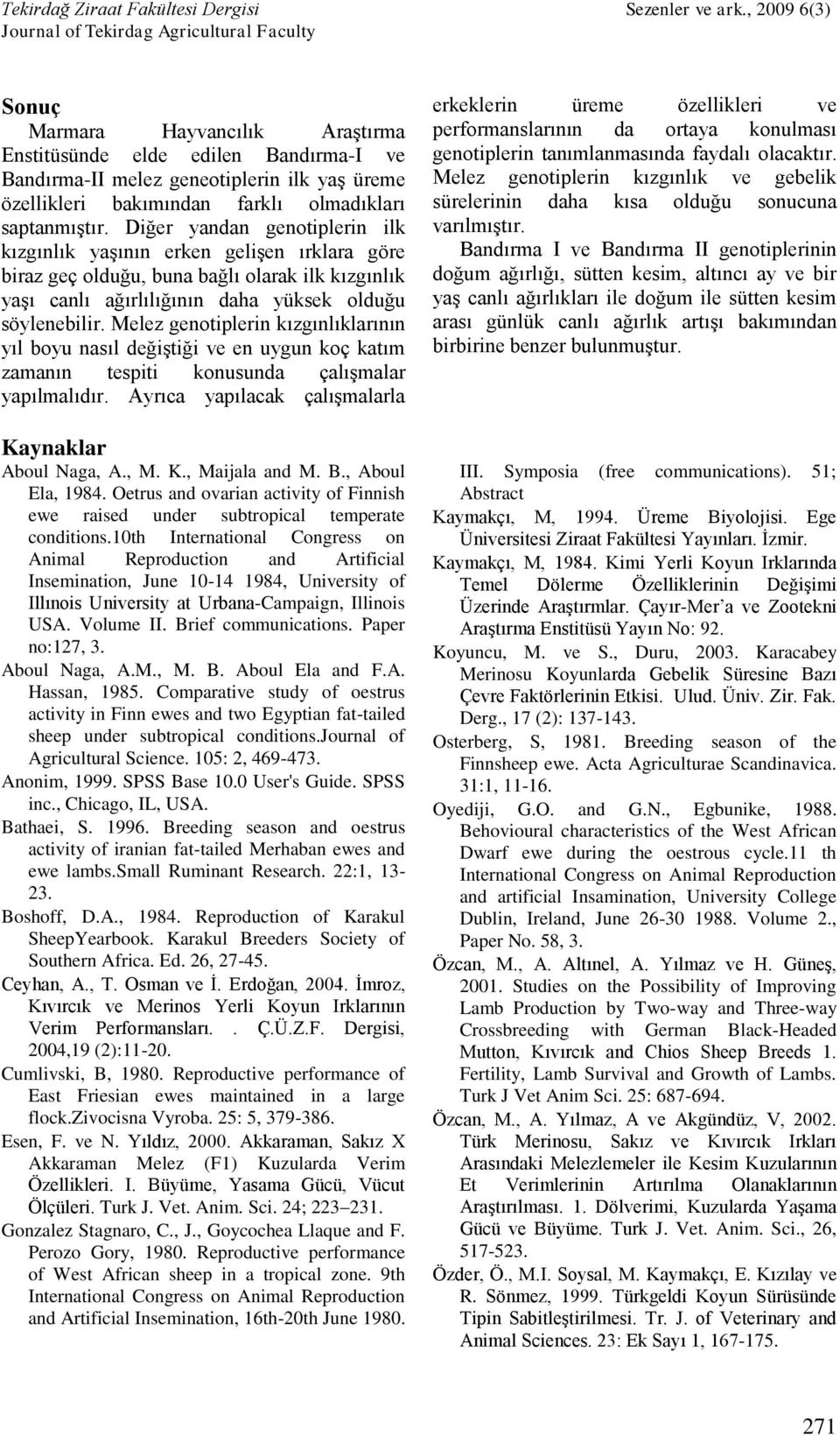 Melez genotiplerin kızgınlıklarının yıl boyu nasıl değiştiği ve en uygun koç katım zamanın tespiti konusunda çalışmalar yapılmalıdır. Ayrıca yapılacak çalışmalarla Kaynaklar Aboul Naga, A., M. K., Maijala and M.