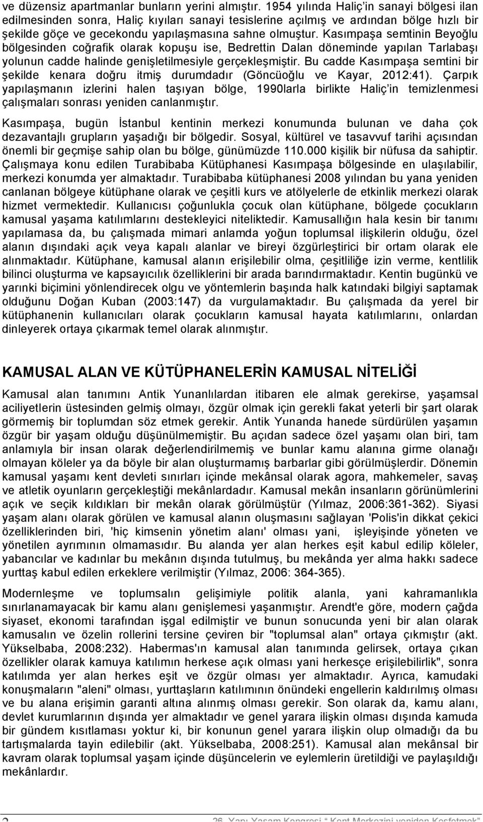 Kasımpaşa semtinin Beyoğlu bölgesinden coğrafik olarak kopuşu ise, Bedrettin Dalan döneminde yapılan Tarlabaşı yolunun cadde halinde genişletilmesiyle gerçekleşmiştir.