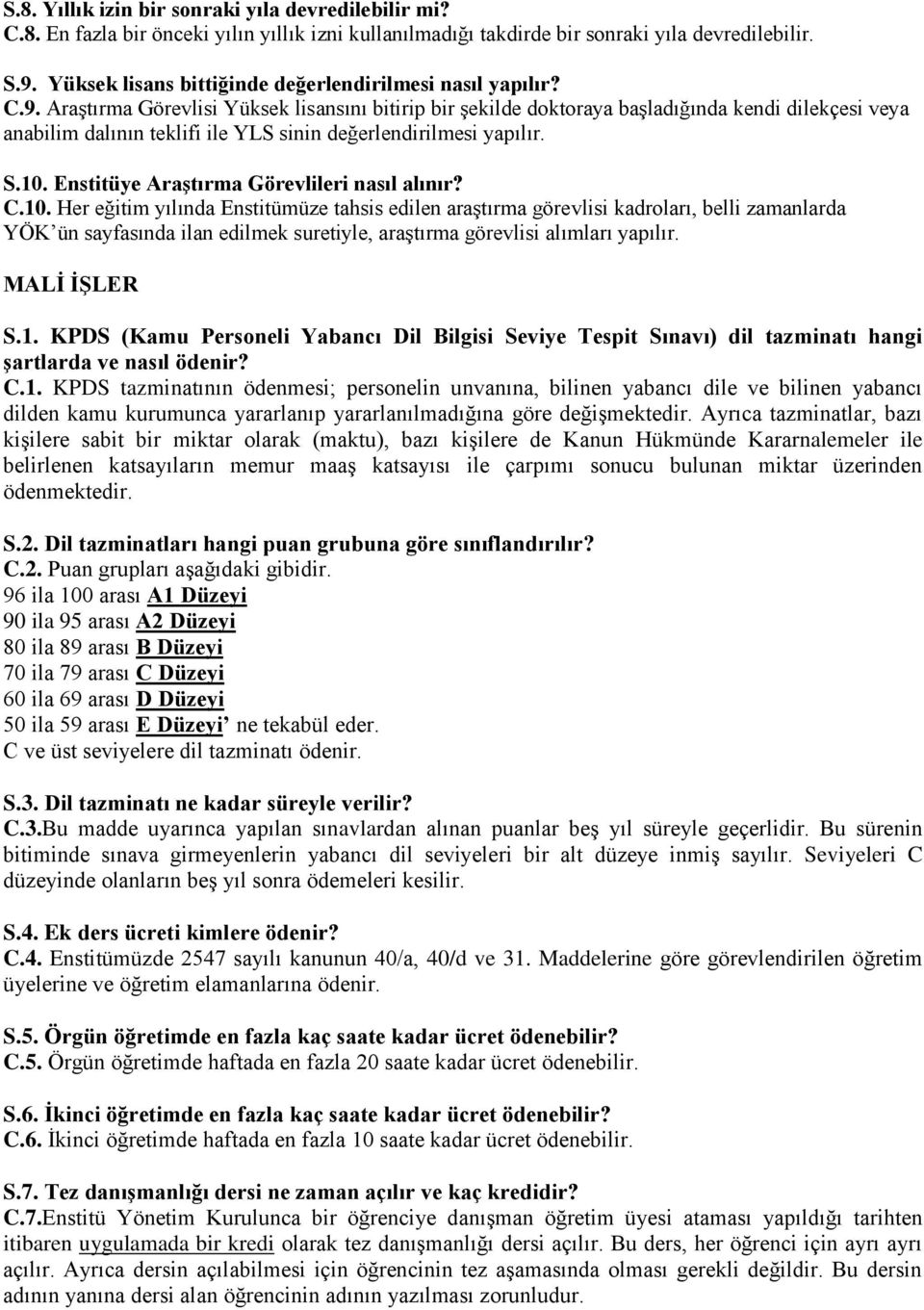 Araştırma Görevlisi Yüksek lisansını bitirip bir şekilde doktoraya başladığında kendi dilekçesi veya anabilim dalının teklifi ile YLS sinin değerlendirilmesi yapılır. S.10.