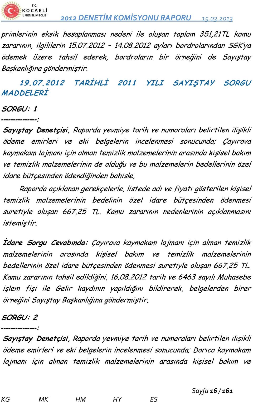 2012 TARİHLİ 2011 YILI SAYIŞTAY SORGU MADDELERİ SORGU: 1 ---------------: Sayıştay Denetçisi, Raporda yevmiye tarih ve numaraları belirtilen ilişikli ödeme emirleri ve eki belgelerin incelenmesi