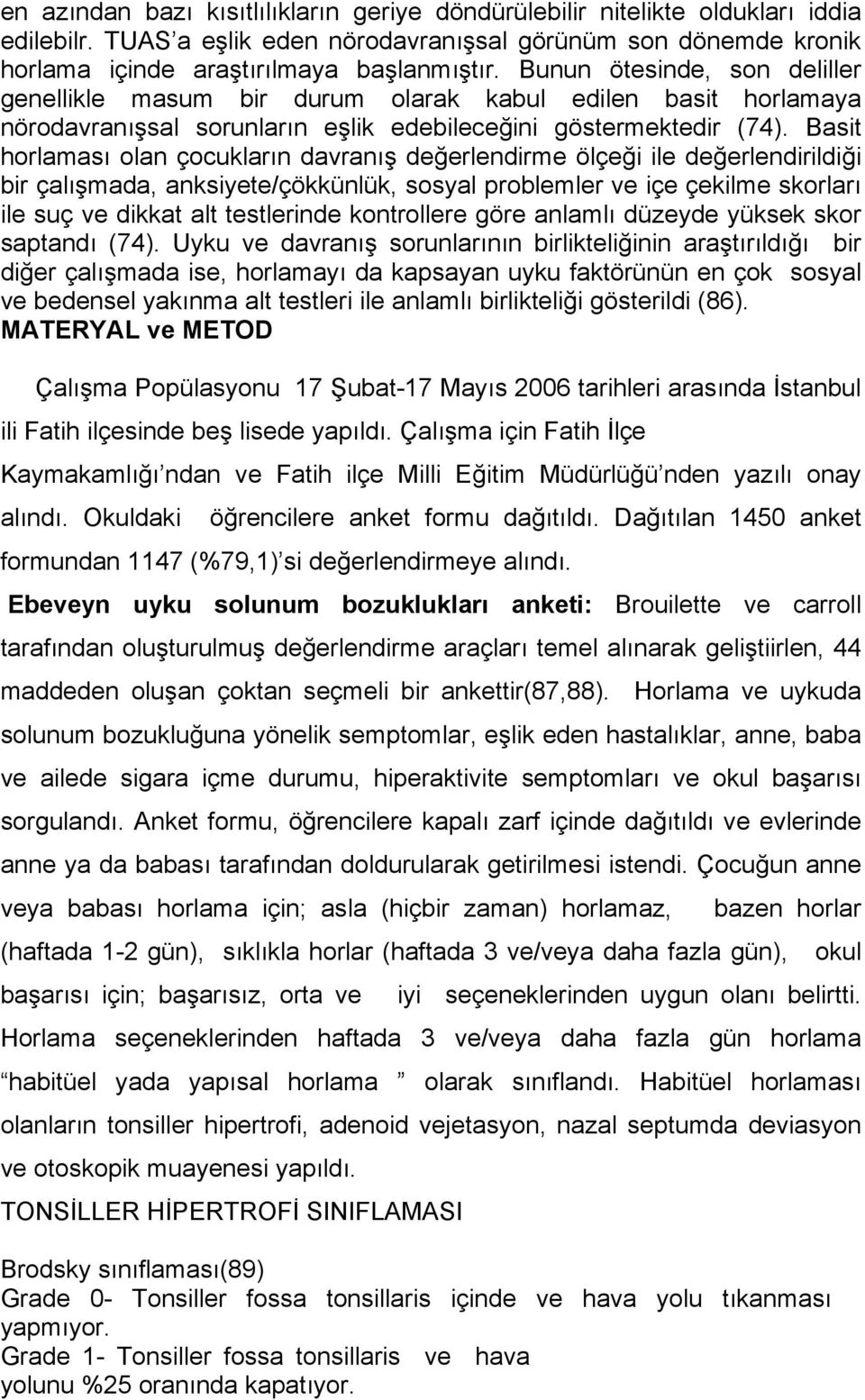 Basit horlaması olan çocukların davranış değerlendirme ölçeği ile değerlendirildiği bir çalışmada, anksiyete/çökkünlük, sosyal problemler ve içe çekilme skorları ile suç ve dikkat alt testlerinde