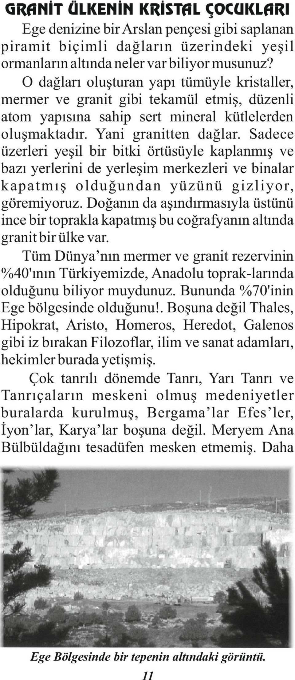 Sadece üzerleri yeşil bir bitki örtüsüyle kaplanmış ve bazı yerlerini de yerleşim merkezleri ve binalar kapatmış olduğundan yüzünü gizliyor, göremiyoruz.