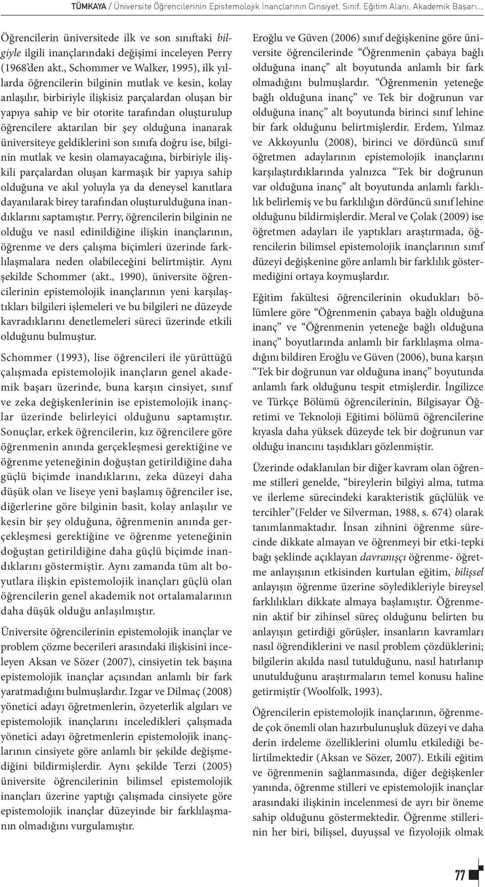 , Schommer ve Walker, 1995), ilk yıllarda öğrencilerin bilginin mutlak ve kesin, kolay anlaşılır, birbiriyle ilişkisiz parçalardan oluşan bir yapıya sahip ve bir otorite tarafından oluşturulup