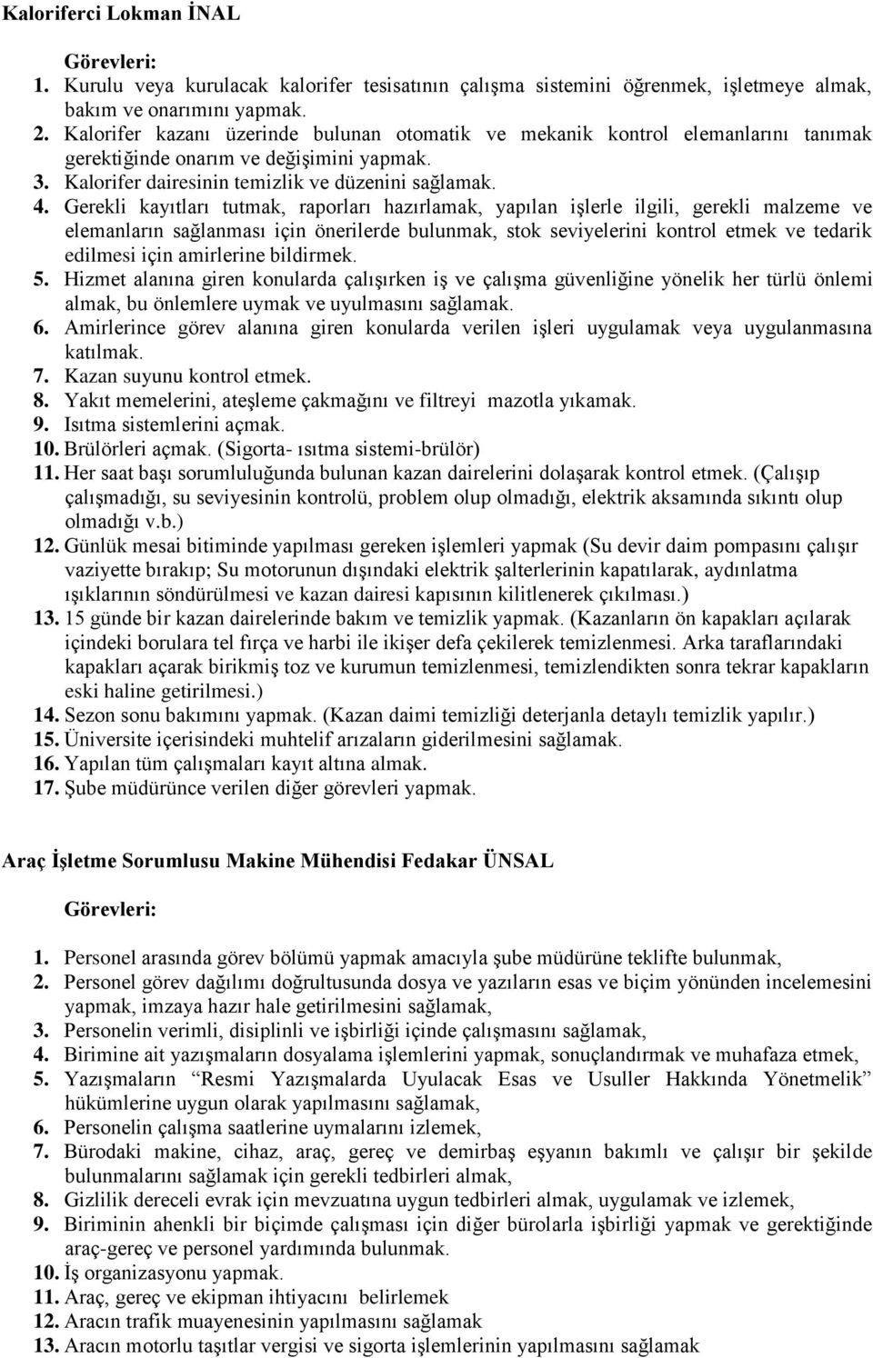 Gerekli kayıtları tutmak, raporları hazırlamak, yapılan işlerle ilgili, gerekli malzeme ve elemanların sağlanması için önerilerde bulunmak, stok seviyelerini kontrol etmek ve tedarik edilmesi için