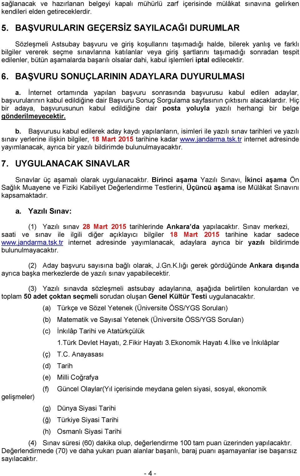 şartlarını taşımadığı sonradan tespit edilenler, bütün aşamalarda başarılı olsalar dahi, kabul işlemleri iptal edilecektir. 6. BAŞVURU SONUÇLARININ ADAYLARA DUYURULMASI a.