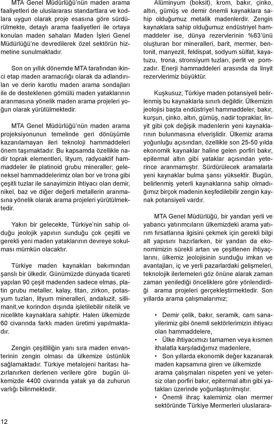 Son on yıllık dönemde MTA tarafından ikinci etap maden aramacılığı olarak da adlandırılan ve derin karotlu maden arama sondajları ile de desteklenen gömülü maden yataklarının aranmasına yönelik maden