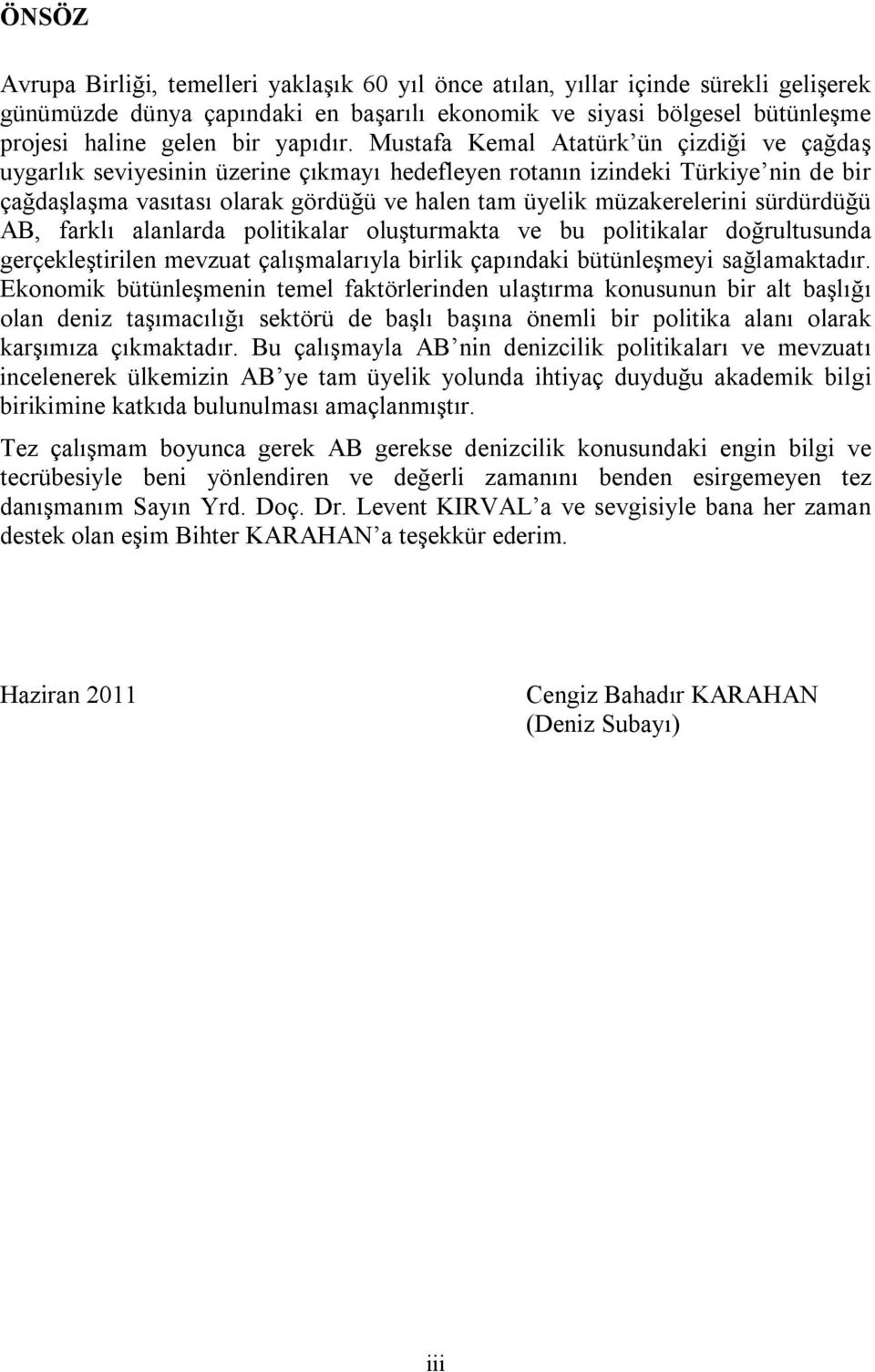 Mustafa Kemal Atatürk ün çizdiği ve çağdaş uygarlık seviyesinin üzerine çıkmayı hedefleyen rotanın izindeki Türkiye nin de bir çağdaşlaşma vasıtası olarak gördüğü ve halen tam üyelik müzakerelerini