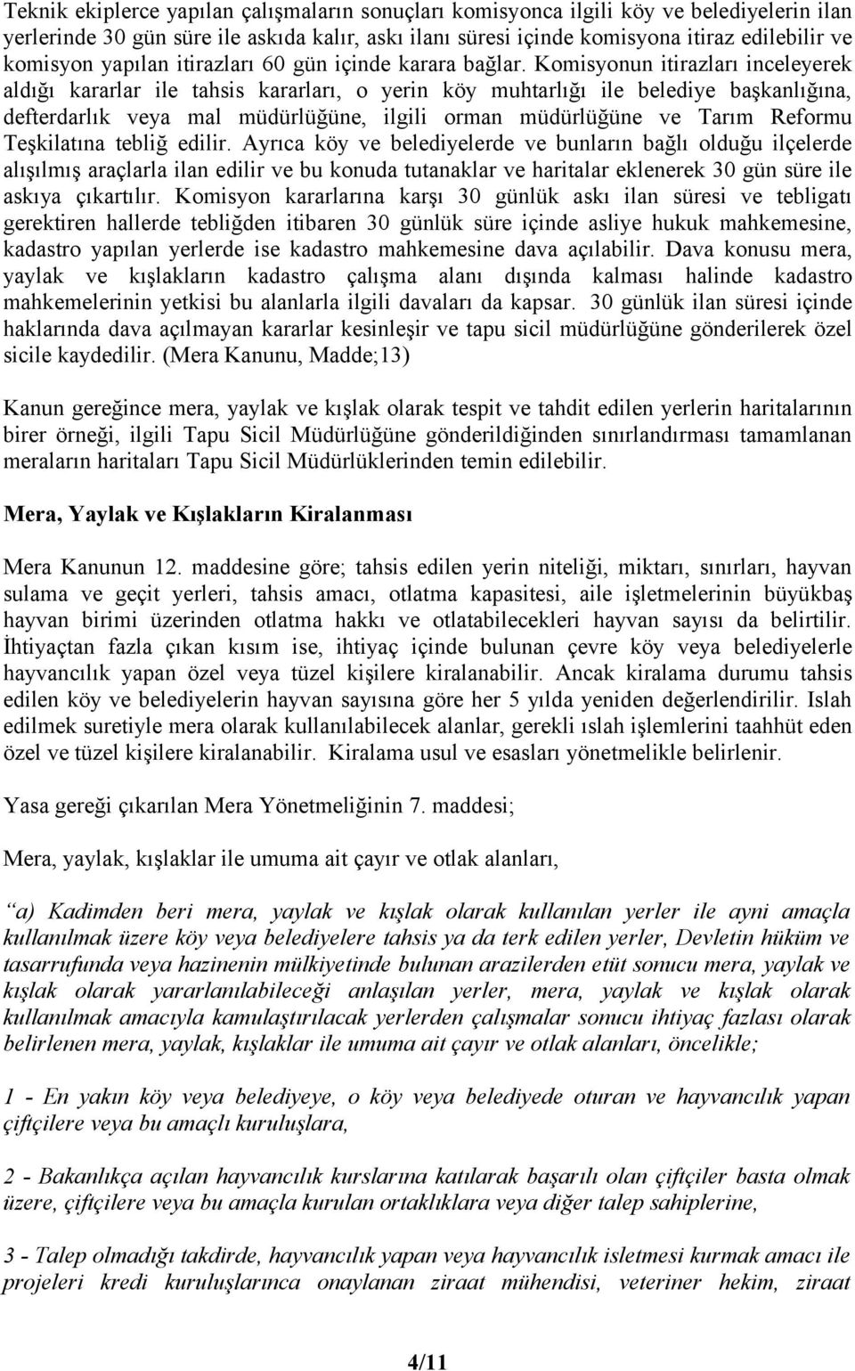 Komisyonun itirazları inceleyerek aldığı kararlar ile tahsis kararları, o yerin köy muhtarlığı ile belediye başkanlığına, defterdarlık veya mal müdürlüğüne, ilgili orman müdürlüğüne ve Tarım Reformu