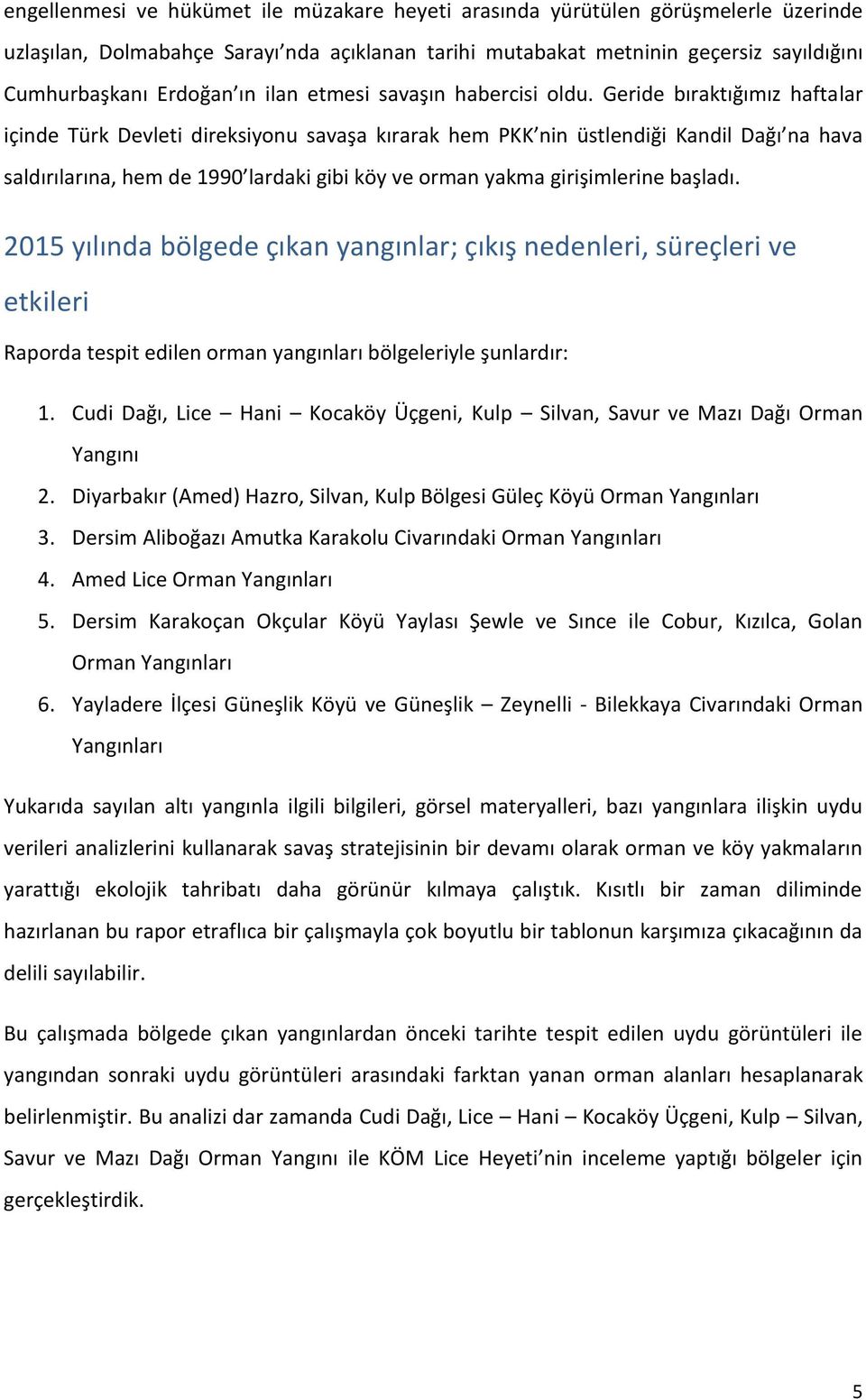 Geride bıraktığımız haftalar içinde Türk Devleti direksiyonu savaşa kırarak hem PKK nin üstlendiği Kandil Dağı na hava saldırılarına, hem de 1990 lardaki gibi köy ve orman yakma girişimlerine başladı.