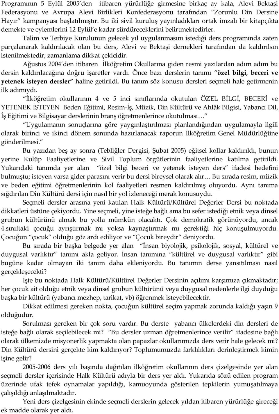 Talim ve Terbiye Kurulunun gelecek yıl uygulanmasını istediği ders programında zaten parçalanarak kaldırılacak olan bu ders, Alevi ve Bektaşi dernekleri tarafından da kaldırılsın istenilmektedir;