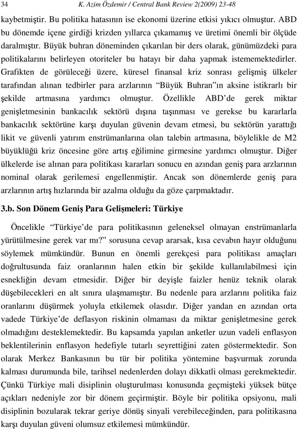 Büyük buhran döneminden çıkarılan bir ders olarak, günümüzdeki para poliikalarını belirleyen oorieler bu haayı bir daha yapmak isememekedirler.