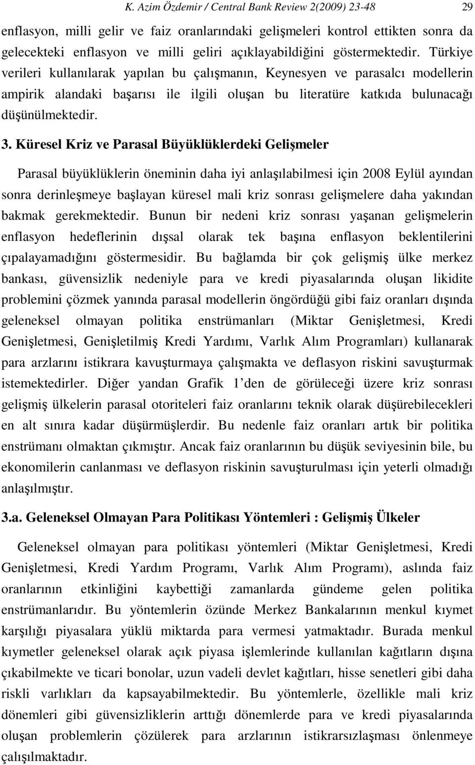 Küresel Kriz ve Parasal Büyüklüklerdeki Gelişmeler Parasal büyüklüklerin öneminin daha iyi anlaşılabilmesi için 2008 Eylül ayından sonra derinleşmeye başlayan küresel mali kriz sonrası gelişmelere