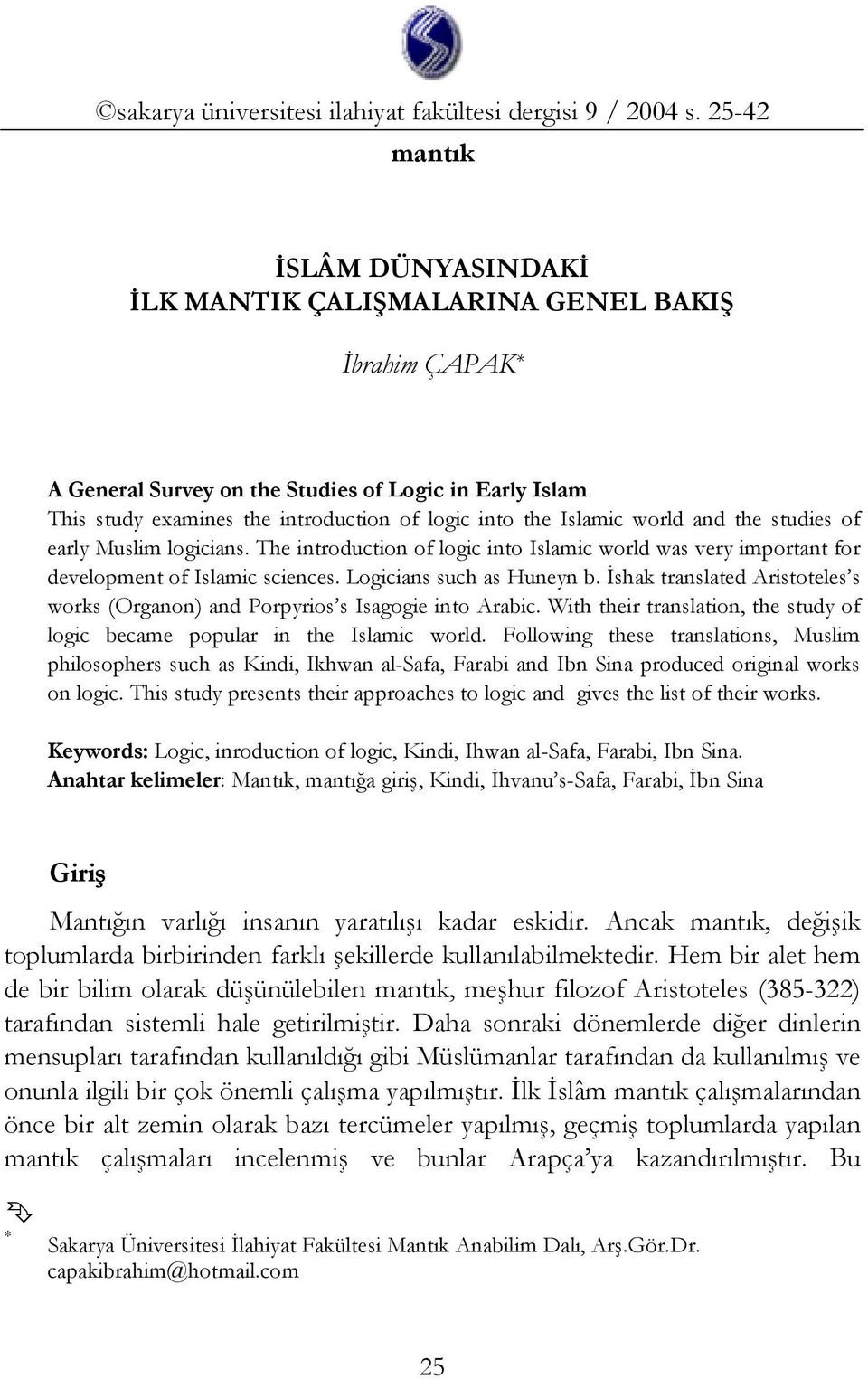 Islamic world and the studies of early Muslim logicians. The introduction of logic into Islamic world was very important for development of Islamic sciences. Logicians such as Huneyn b.