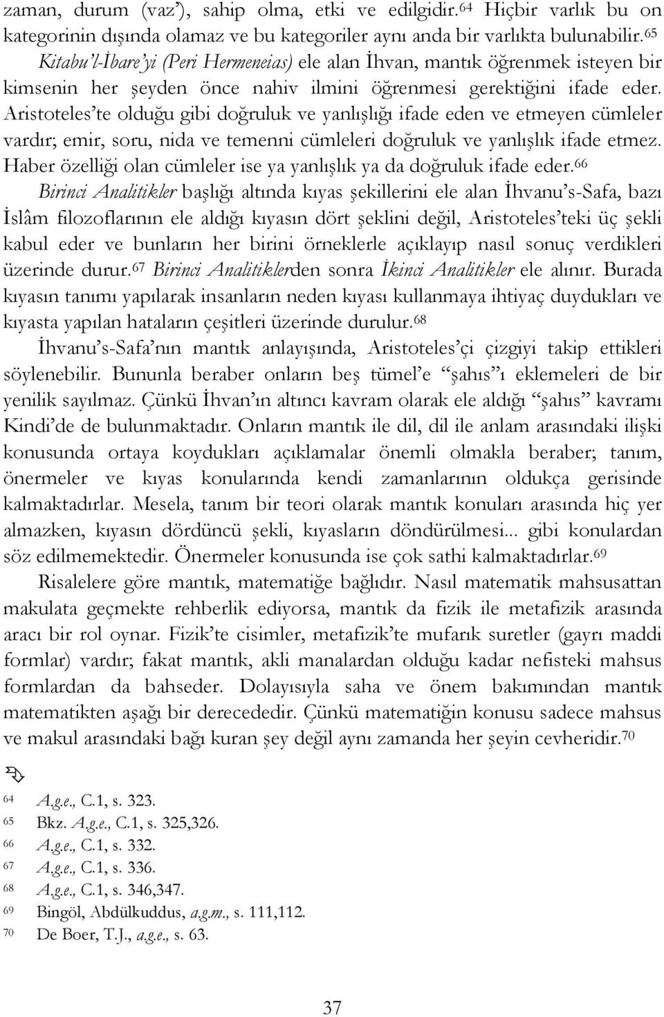 Aristoteles te olduğu gibi doğruluk ve yanlışlığı ifade eden ve etmeyen cümleler vardır; emir, soru, nida ve temenni cümleleri doğruluk ve yanlışlık ifade etmez.