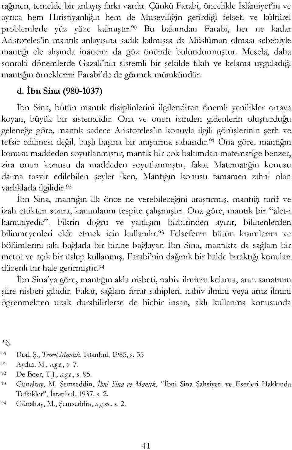 Mesela, daha sonraki dönemlerde Gazali nin sistemli bir şekilde fıkıh ve kelama uyguladığı mantığın örneklerini Farabi de de görmek mümkündür. d. İbn Sina (980-1037) İbn Sina, bütün mantık disiplinlerini ilgilendiren önemli yenilikler ortaya koyan, büyük bir sistemcidir.