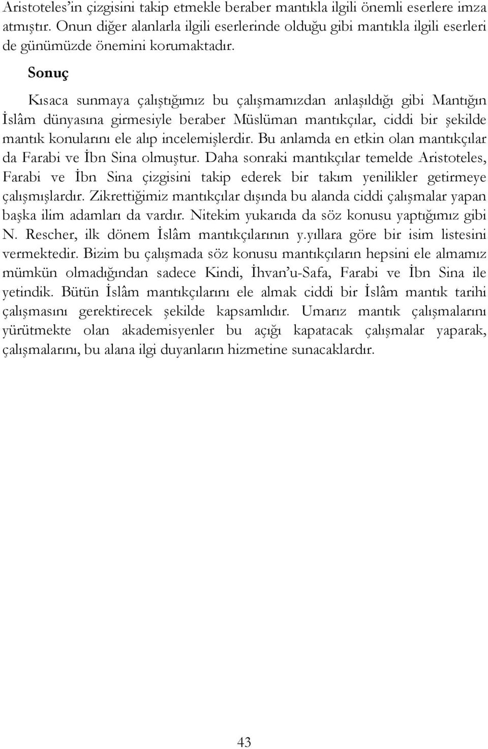 Sonuç Kısaca sunmaya çalıştığımız bu çalışmamızdan anlaşıldığı gibi Mantığın İslâm dünyasına girmesiyle beraber Müslüman mantıkçılar, ciddi bir şekilde mantık konularını ele alıp incelemişlerdir.