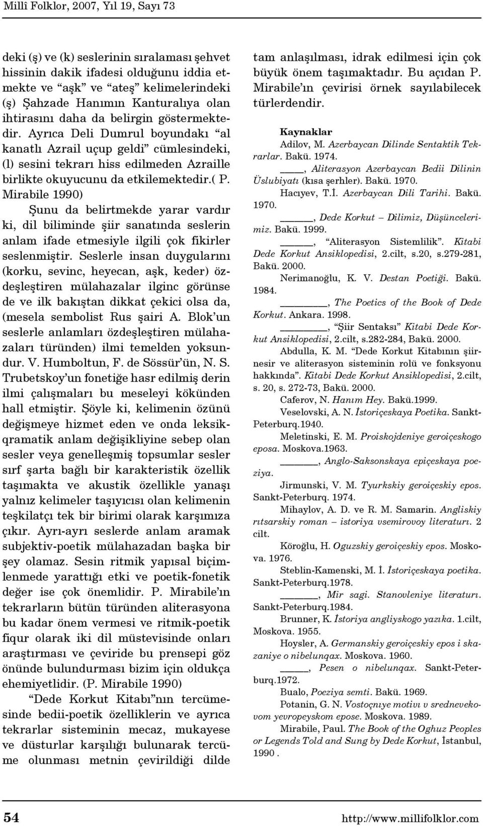 Mirabile 1990) Şunu da belirtmekde yarar vardır ki, dil biliminde şiir sanatında seslerin anlam ifade etmesiyle ilgili çok fikirler seslenmiştir.