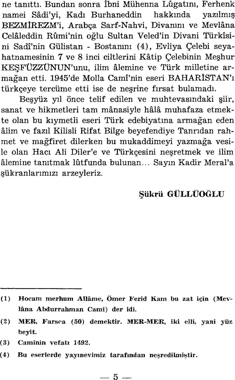 Türkisini Sadi'nin Gülistan - Bostamnı ( 4), Evli ya Çelebi seyahatnamesinin 7 ve 8 inci ciltlerini Katip Çelebinin Meşhur KEŞFÜZZüNUN'unu, ilim alemine ve Türk milletine armağan etti.