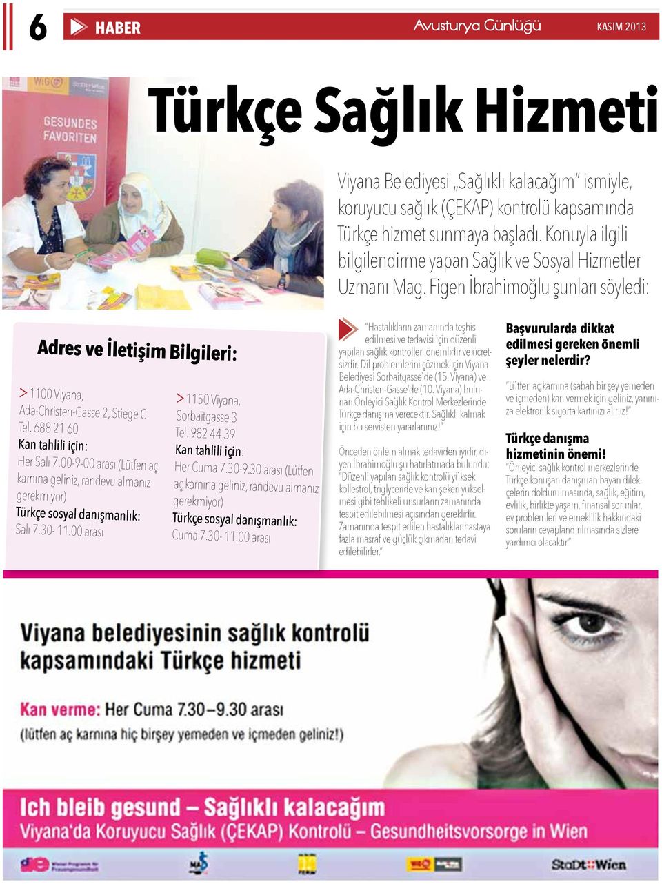 688 21 60 Kan tahlili için: Her Salı 7.00-9-00 arası (Lütfen aç karnına geliniz, randevu almanız gerekmiyor) Türkçe sosyal danışmanlık: Salı 7.30-11.00 arası 1150 Viyana, Sorbaitgasse 3 Tel.