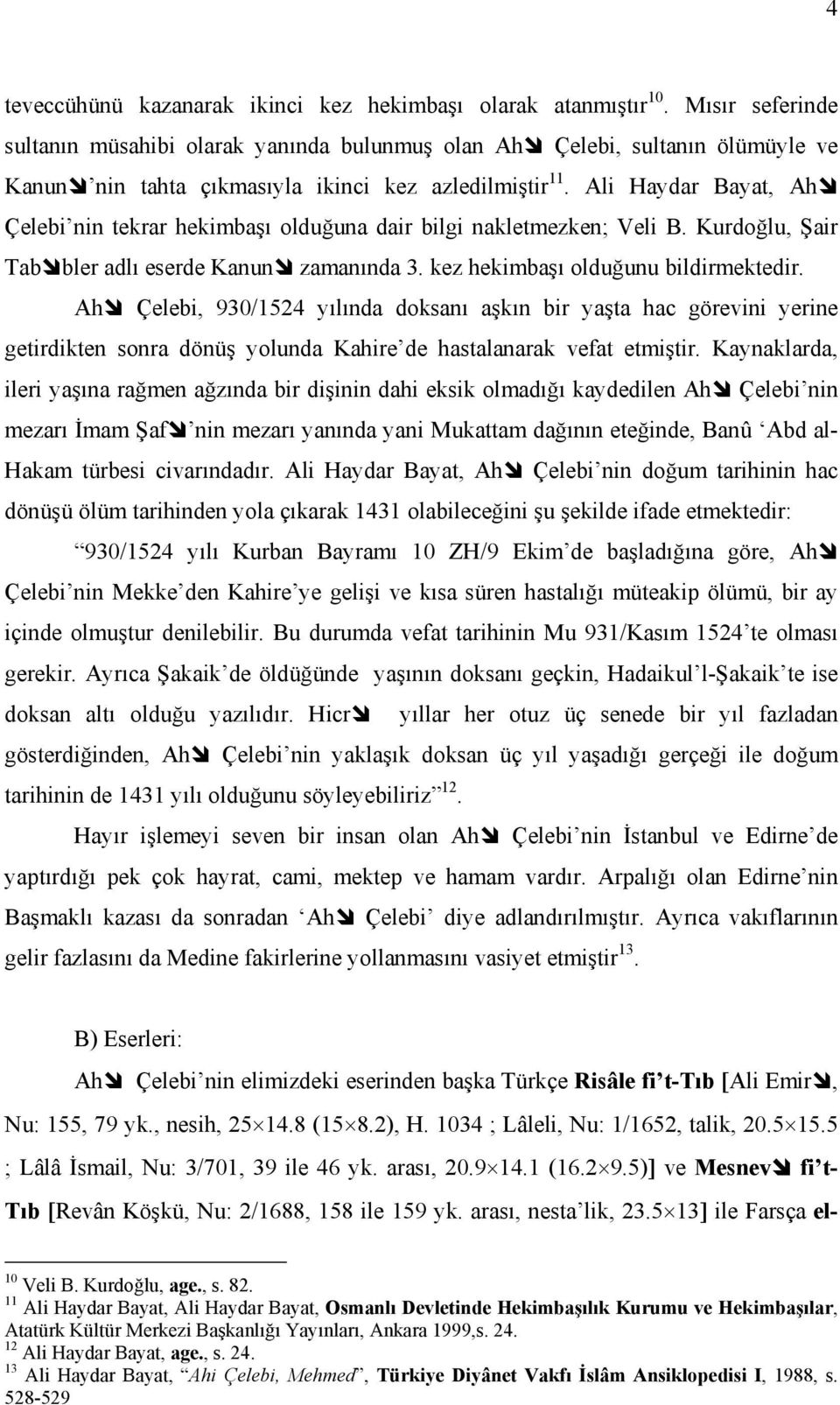 Ali Haydar Bayat, Ah Çelebi nin tekrar hekimbaşı olduğuna dair bilgi nakletmezken; Veli B. Kurdoğlu, Şair Tab bler adlı eserde Kanun zamanında 3. kez hekimbaşı olduğunu bildirmektedir.