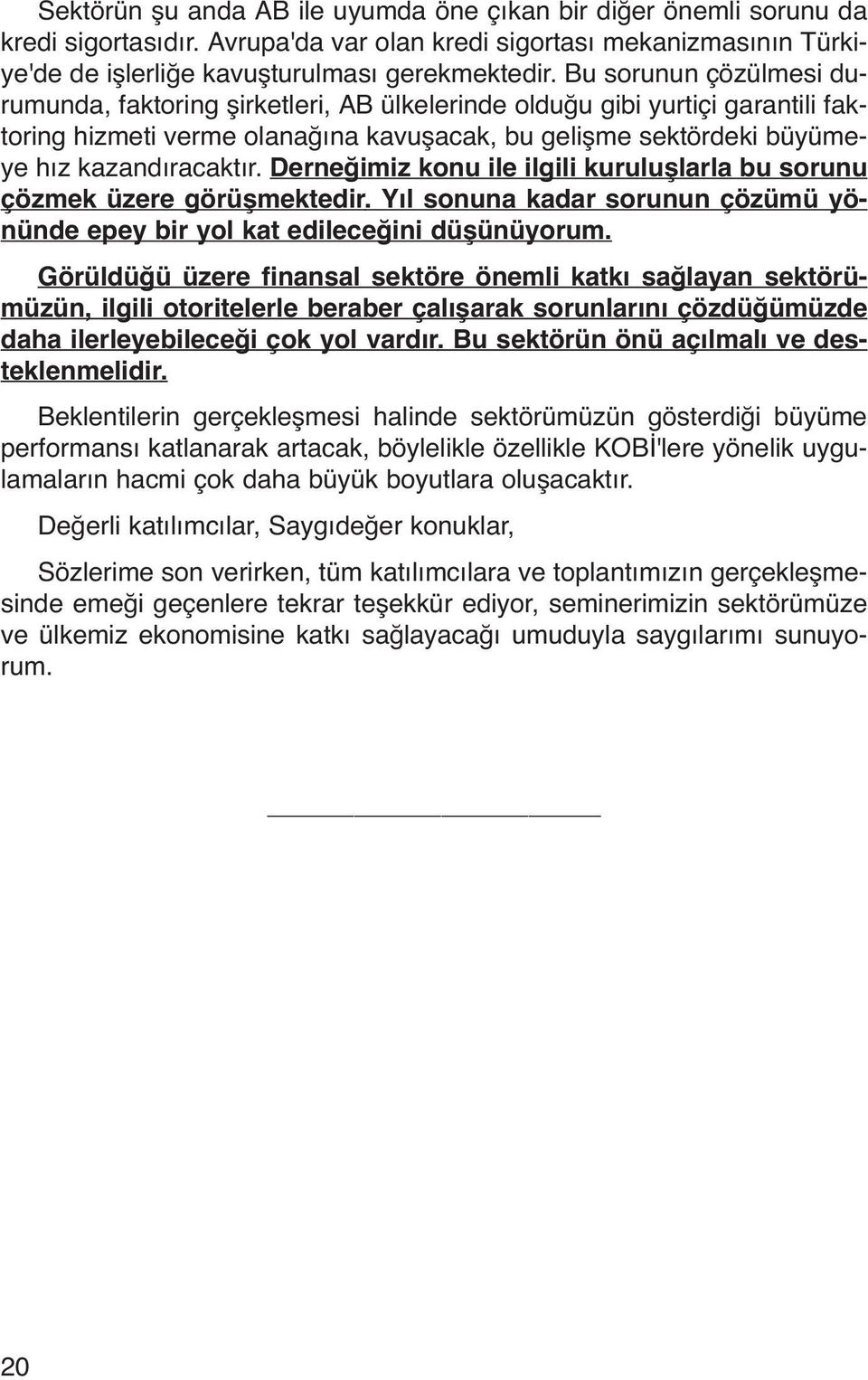 Derneğimiz konu ile ilgili kuruluşlarla bu sorunu çözmek üzere görüşmektedir. Yıl sonuna kadar sorunun çözümü yönünde epey bir yol kat edileceğini düşünüyorum.