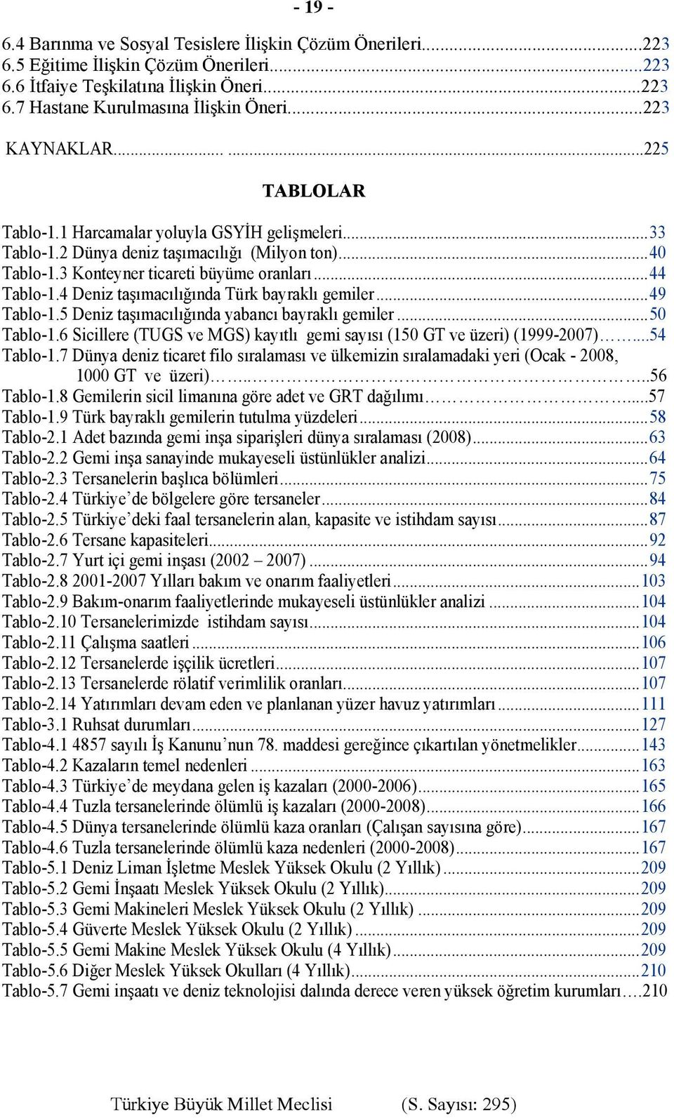 4 Deniz taşımacılığında Türk bayraklı gemiler...49 Tablo-1.5 Deniz taşımacılığında yabancı bayraklı gemiler...50 Tablo-1.6 Sicillere (TUGS ve MGS) kayıtlı gemi sayısı (150 GT ve üzeri) (1999-2007).