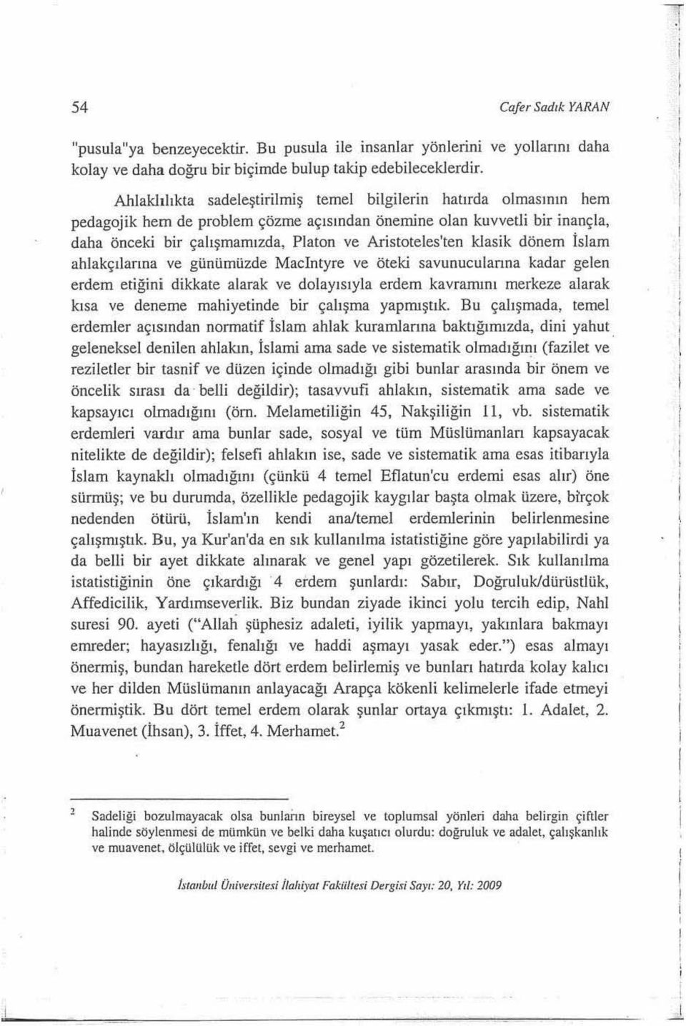 dönem İslam ahlakçlarna ve günümüzde Macintyre ve öteki savunucularna kadar gelen erdem etiğin i dikkate alarak ve dolaysyla erdem kavramn merkeze alarak!asa ve deneme mahiyetinde bir çalşma yapmştk.