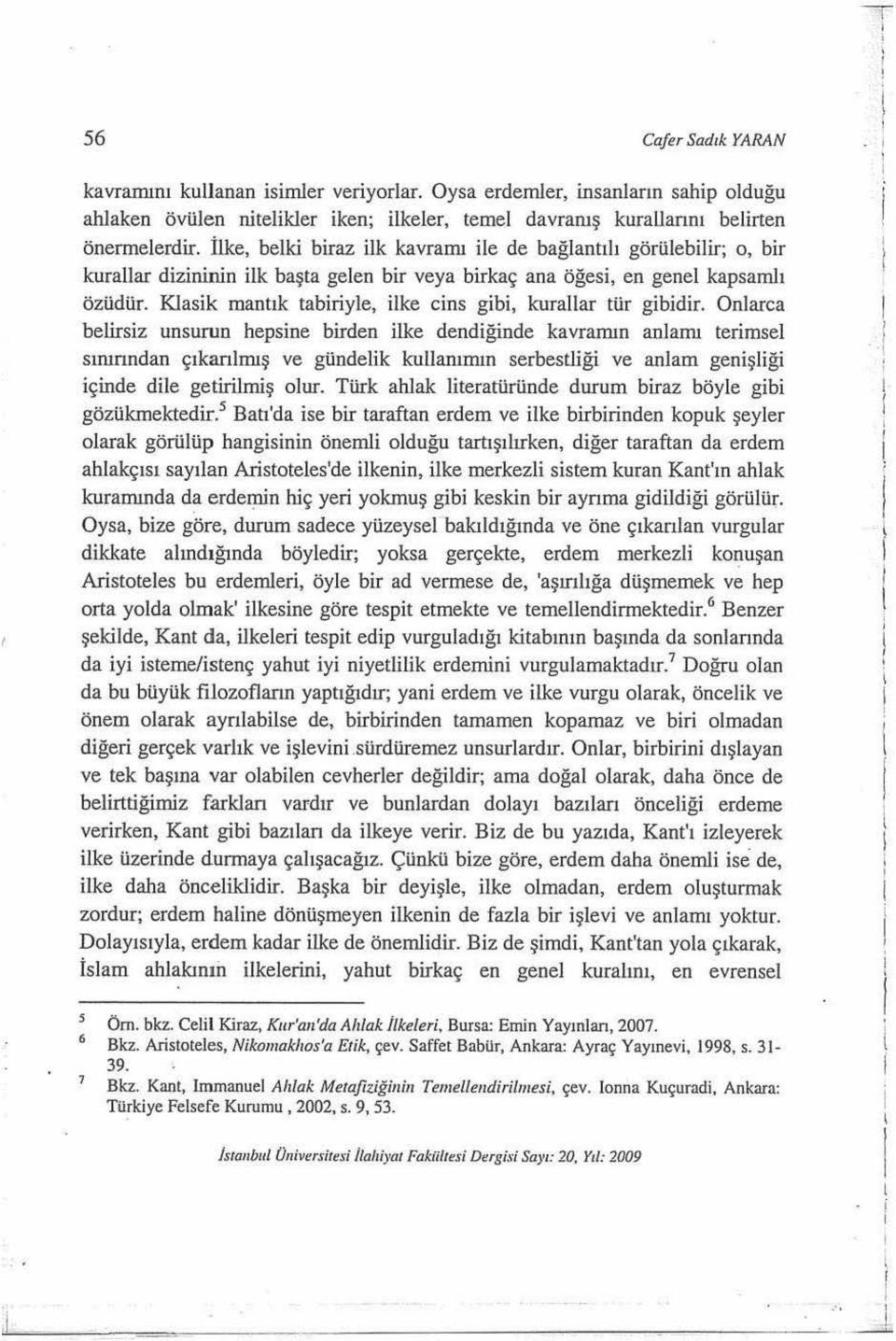 Oysa erdemler, insanlarn ahlaken övülen nitelikler iken; ilkeler, temel davranş kurauann belirten önermelerdir.