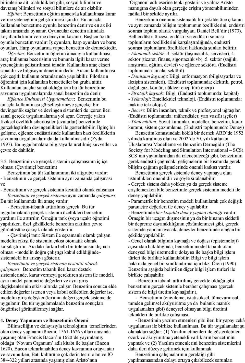 Oyuncular denetim altındaki koşullarda karar verme deneyimi kazanır. Başlıca üç tür oyunlu benzetim vardır: İş oyunları, harp oyunları ve barış oyunları.