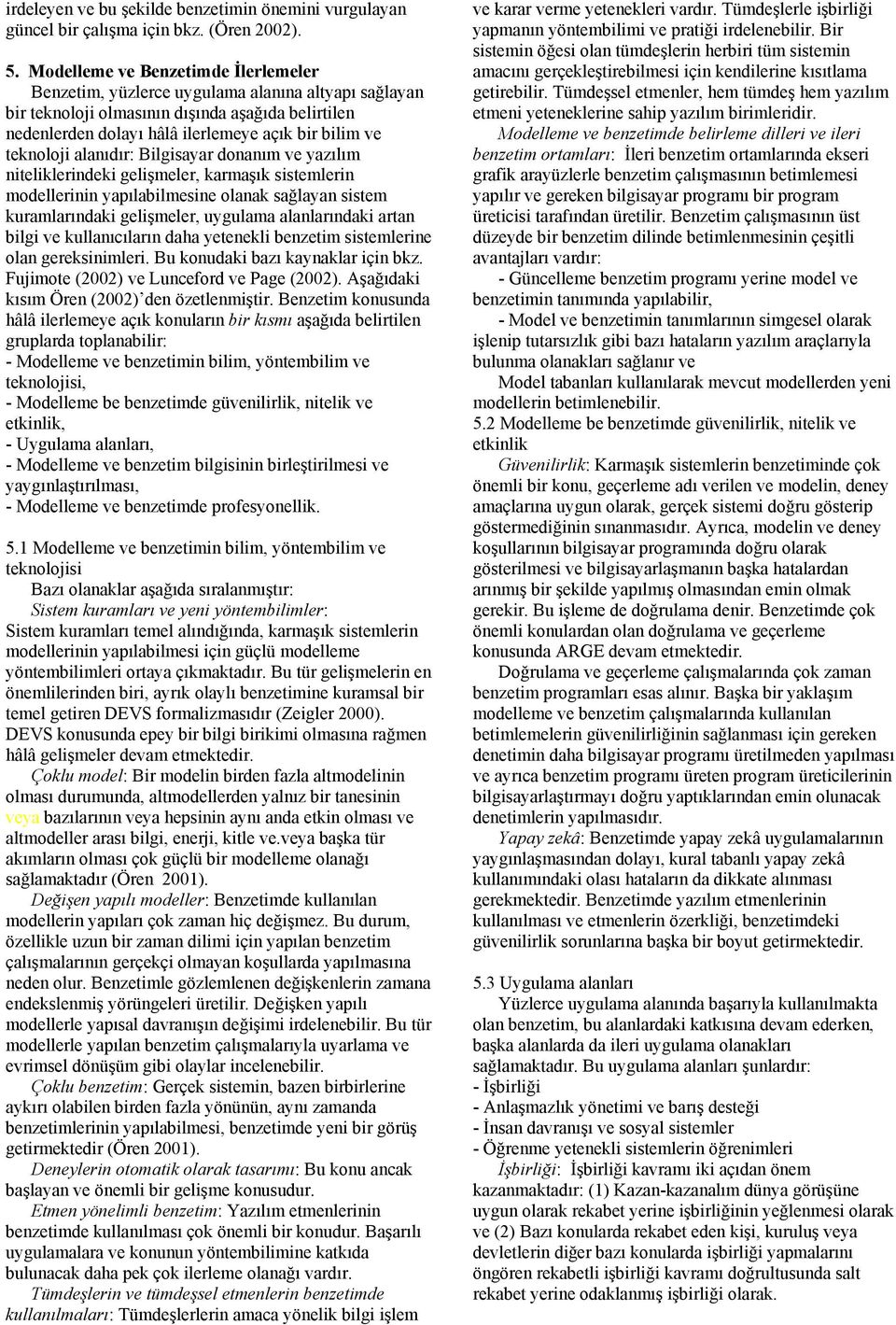 teknoloji alanıdır: Bilgisayar donanım ve yazılım niteliklerindeki gelişmeler, karmaşık sistemlerin modellerinin yapılabilmesine olanak sağlayan sistem kuramlarındaki gelişmeler, uygulama