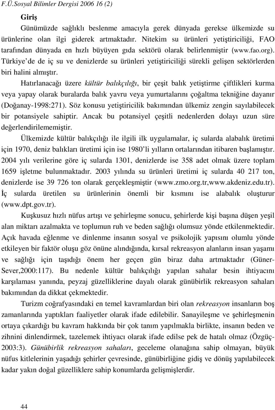 Türkiye de de iç su ve denizlerde su ürünleri yetiştiriciliği sürekli gelişen sektörlerden biri halini almıştır.