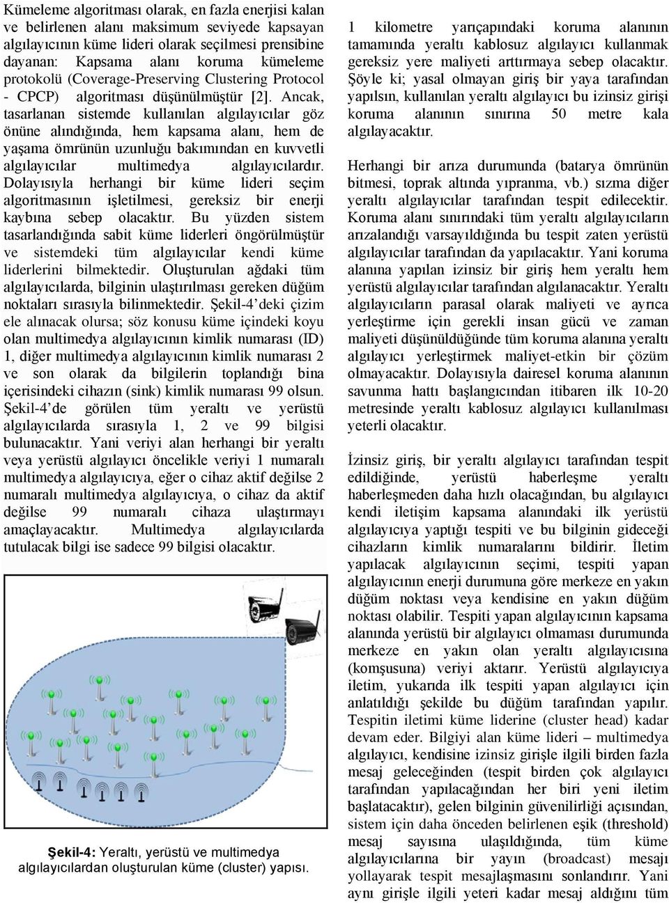 Ancak, tasarlanan sistemde kullanılan algılayıcılar göz önüne alındığında, hem kapsama alanı, hem de yaşama ömrünün uzunluğu bakımından en kuvvetli algılayıcılar multimedya algılayıcılardır.