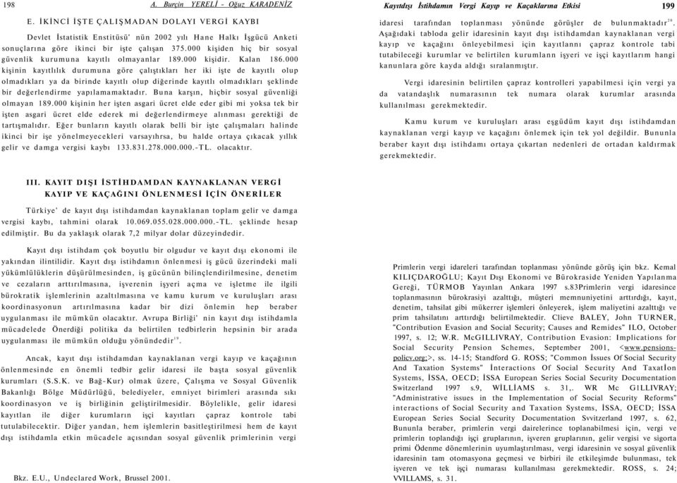 000 kişinin kayıtlılık durumuna göre çalıştıkları her iki işte de kayıtlı olup olmadıkları ya da birinde kayıtlı olup diğerinde kayıtlı olmadıkları şeklinde bir değerlendirme yapılamamaktadır.