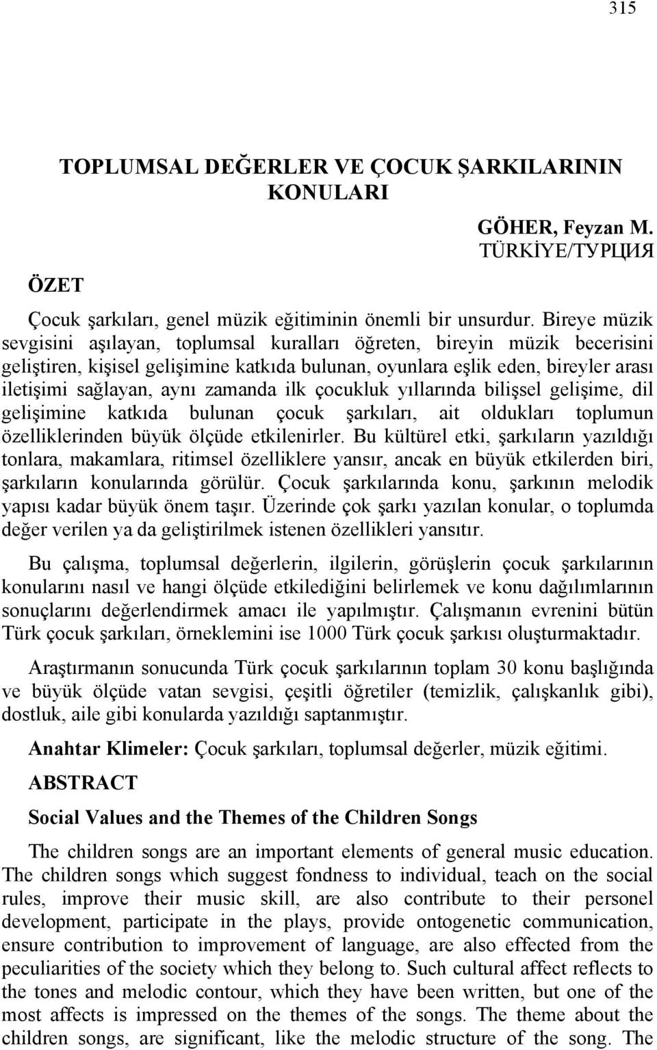 zamanda ilk çocukluk yıllarında bilişsel gelişime, dil gelişimine katkıda bulunan çocuk şarkıları, ait oldukları toplumun özelliklerinden büyük ölçüde etkilenirler.