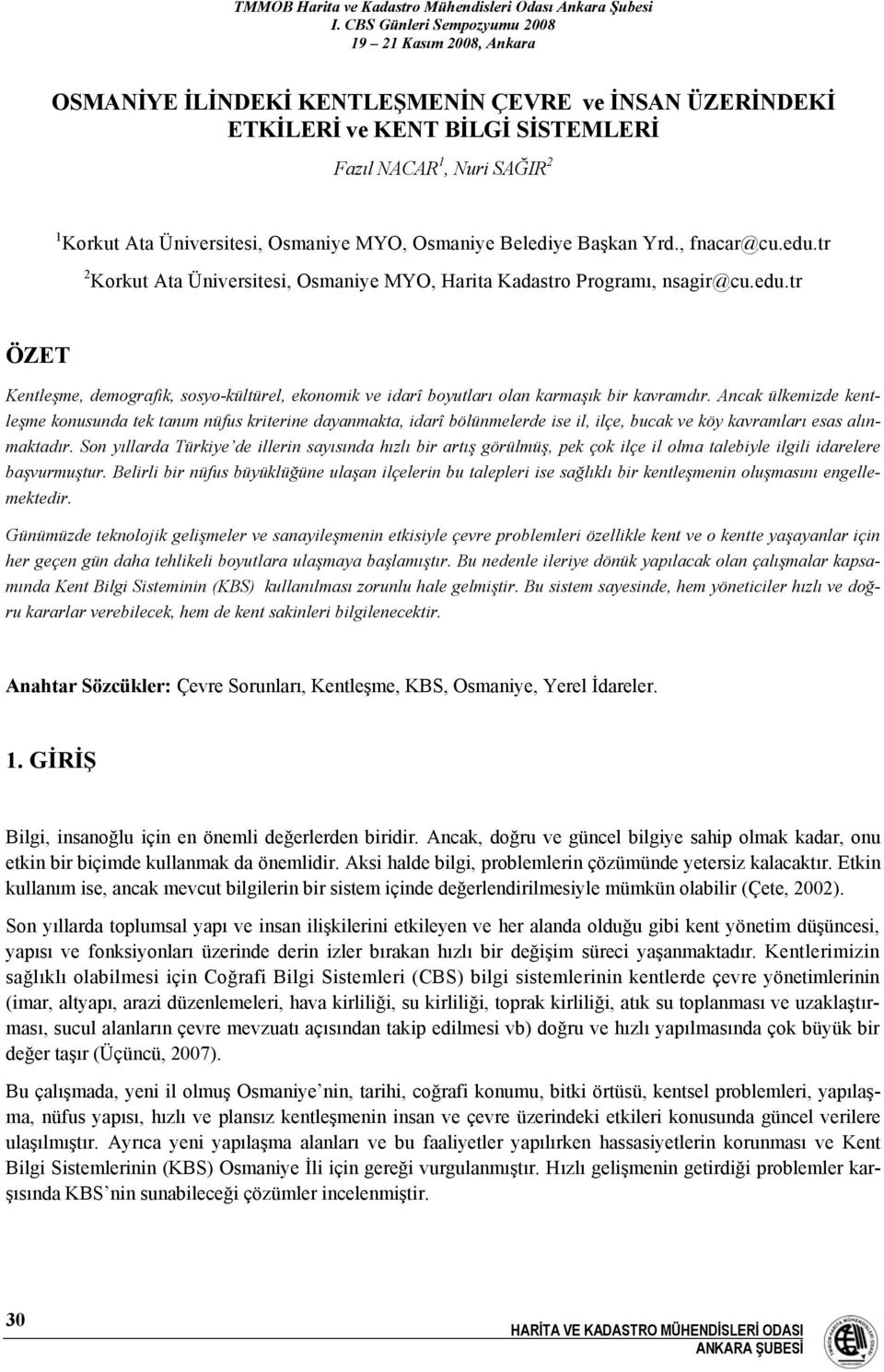 Ancak ülkemizde kentleşme konusunda tek tanım nüfus kriterine dayanmakta, idarî bölünmelerde ise il, ilçe, bucak ve köy kavramları esas alınmaktadır.