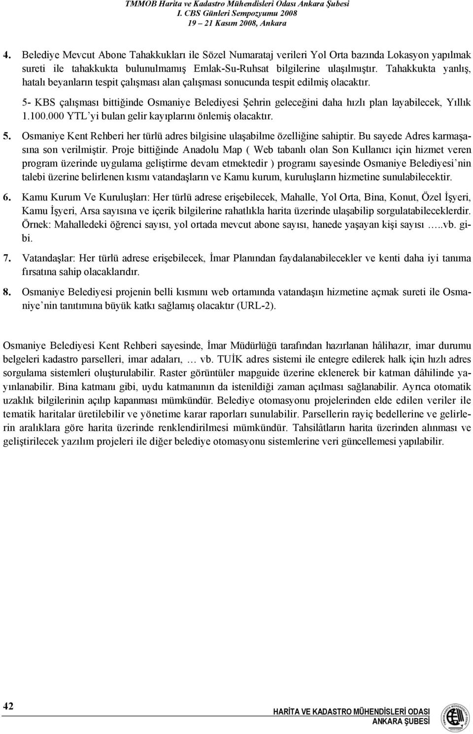 5- KBS çalışması bittiğinde Osmaniye Belediyesi Şehrin geleceğini daha hızlı plan layabilecek, Yıllık 1.100.000 YTL yi bulan gelir kayıplarını önlemiş olacaktır. 5.