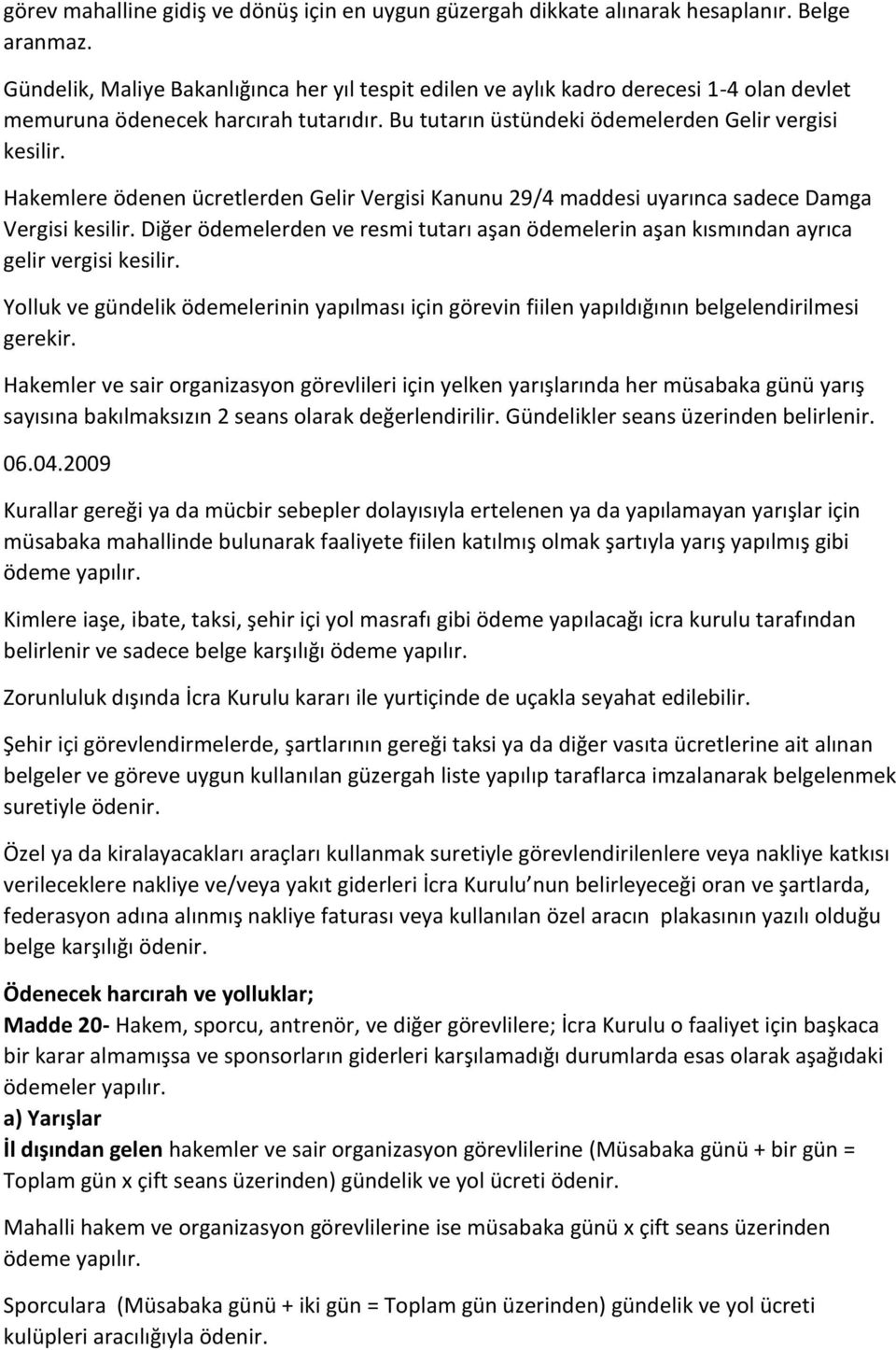 Hakemlere ödenen ücretlerden Gelir Vergisi Kanunu 29/4 maddesi uyarınca sadece Damga Vergisi kesilir. Diğer ödemelerden ve resmi tutarı aşan ödemelerin aşan kısmından ayrıca gelir vergisi kesilir.