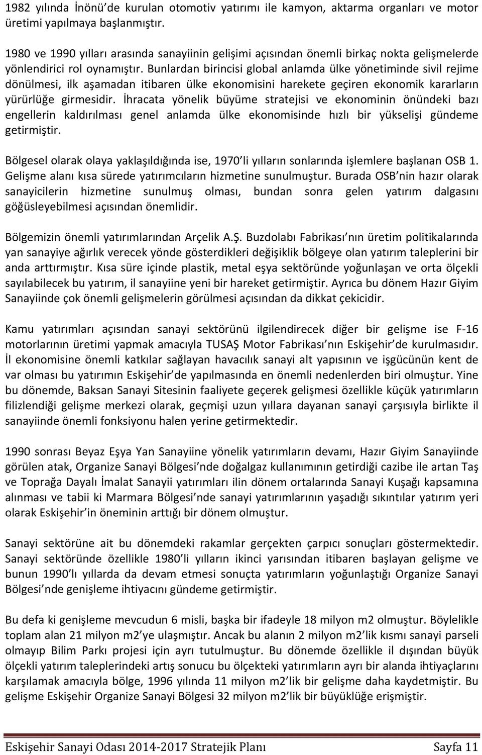 Bunlardan birincisi global anlamda ülke yönetiminde sivil rejime dönülmesi, ilk aşamadan itibaren ülke ekonomisini harekete geçiren ekonomik kararların yürürlüğe girmesidir.