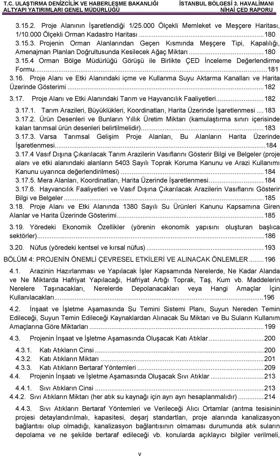 Proje Alanı ve Etki Alanındaki içme ve Kullanma Suyu Aktarma Kanalları ve Harita Üzerinde Gösterimi... 182 3.17. Proje Alanı ve Etki Alanındaki Tarım ve Hayvancılık Faaliyetleri... 182 3.17.1. Tarım Arazileri, Büyüklükleri, Koordinatları, Harita Üzerinde İşaretlenmesi.