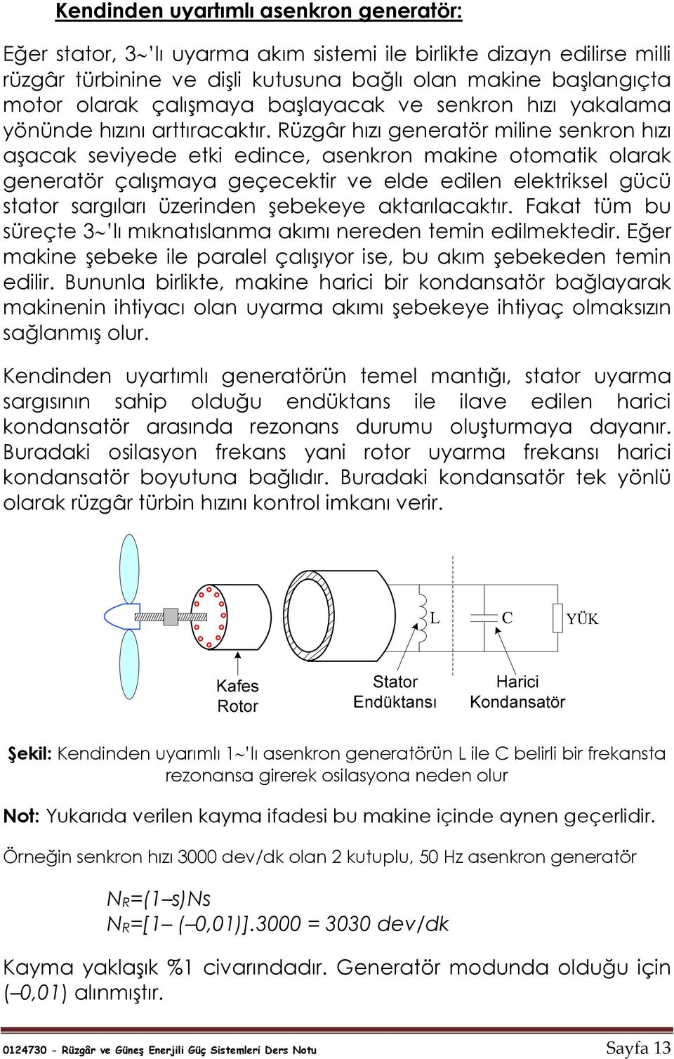 Rüzgâr hızı generatör miline senkron hızı aşacak seviyede etki edince, asenkron makine otomatik olarak generatör çalışmaya geçecektir ve elde edilen elektriksel gücü stator sargıları üzerinden