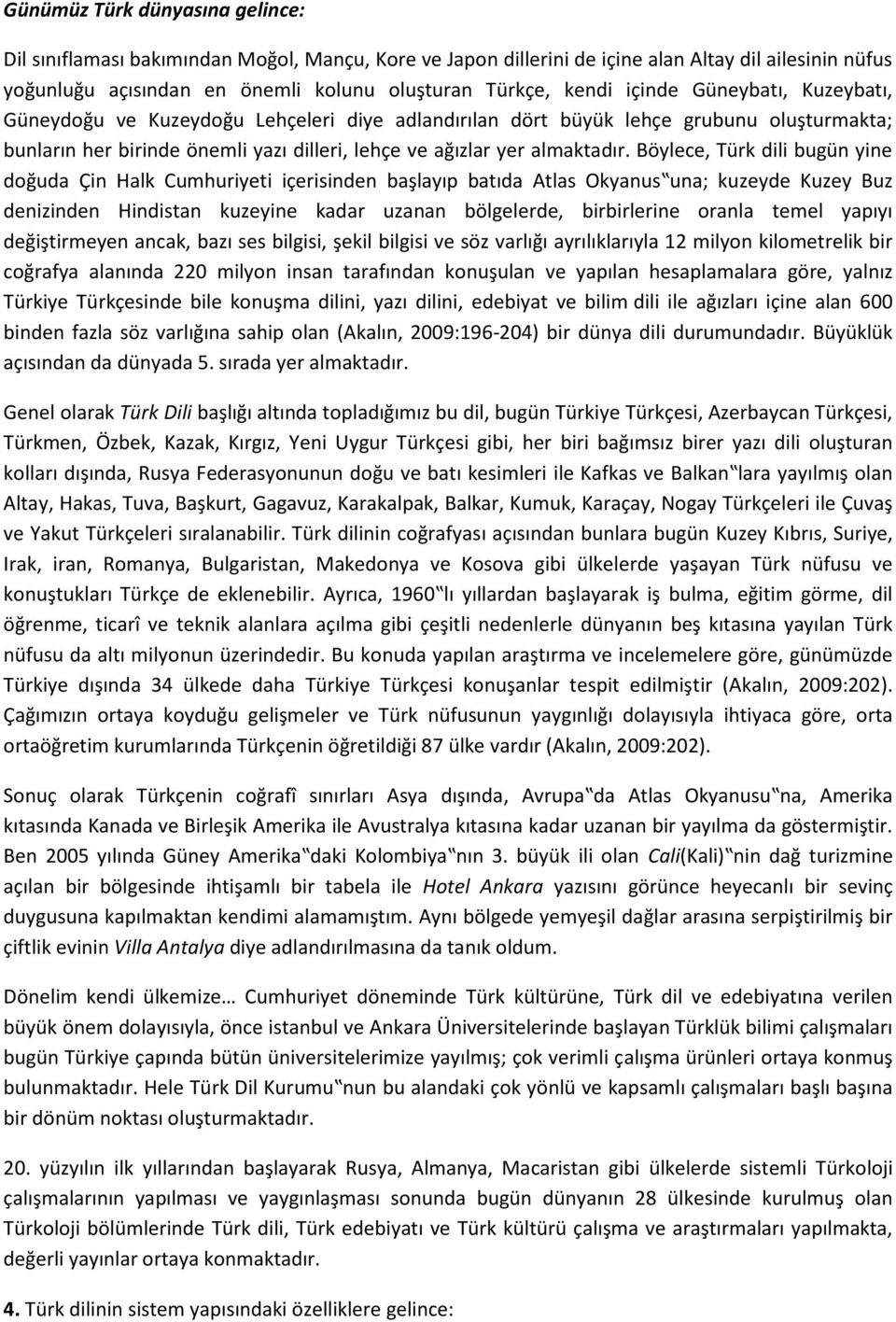 Böylece, Türk dili bugün yine doğuda Çin Halk Cumhuriyeti içerisinden başlayıp batıda Atlas Okyanus una; kuzeyde Kuzey Buz denizinden Hindistan kuzeyine kadar uzanan bölgelerde, birbirlerine oranla