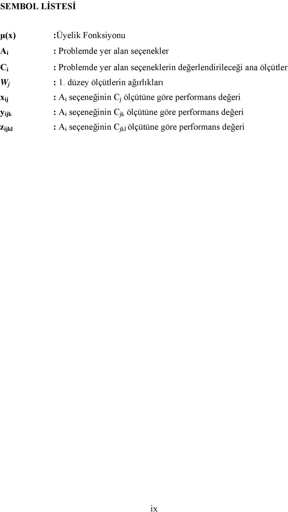 düzey ölçütlerin ağırlıkları : A i seçeneğinin C j ölçütüne göre performans değeri : A i
