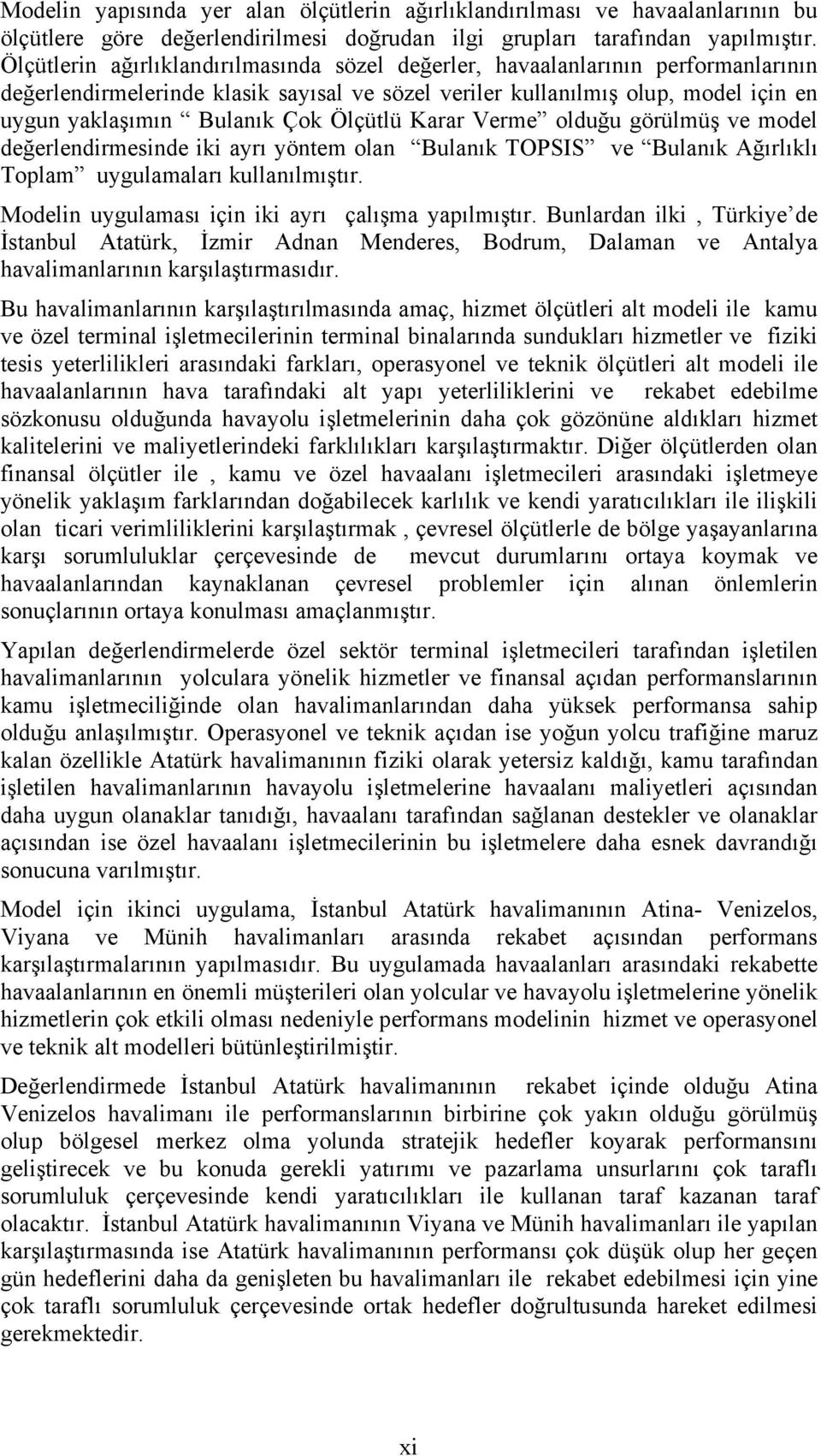 Ölçütlü Karar Verme olduğu görülmüş ve model değerlendirmesinde iki ayrı yöntem olan Bulanık TOPSIS ve Bulanık Ağırlıklı Toplam uygulamaları kullanılmıştır.