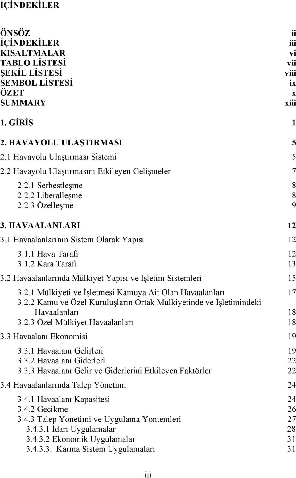 1 Havaalanlarının Sistem Olarak Yapısı 12 3.1.1 Hava Tarafı 12 3.1.2 Kara Tarafı 13 3.2 Havaalanlarında Mülkiyet Yapısı ve İşletim Sistemleri 15 3.2.1 Mülkiyeti ve İşletmesi Kamuya Ait Olan Havaalanları 17 3.