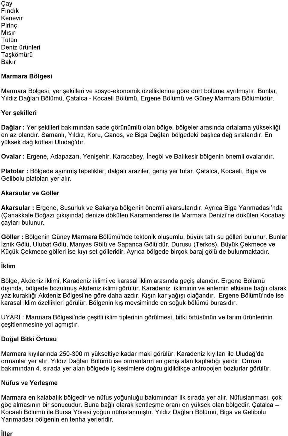 Yer şekilleri Dağlar : Yer şekilleri bakımından sade görünümlü olan bölge, bölgeler arasında ortalama yüksekliği en az olandır.