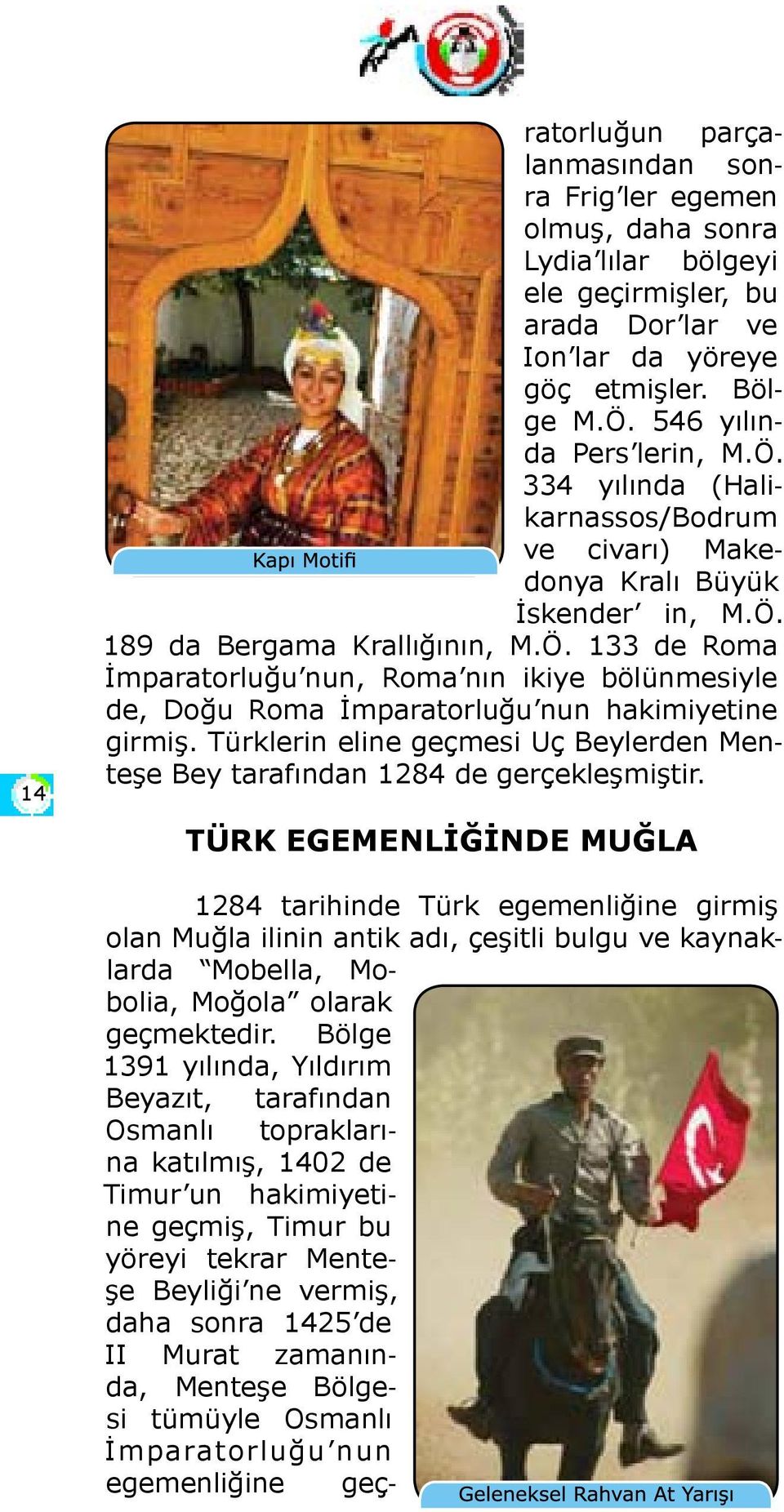 Türklerin eline geçmesi Uç Beylerden Menteşe Bey tarafından 1284 de gerçekleşmiştir.