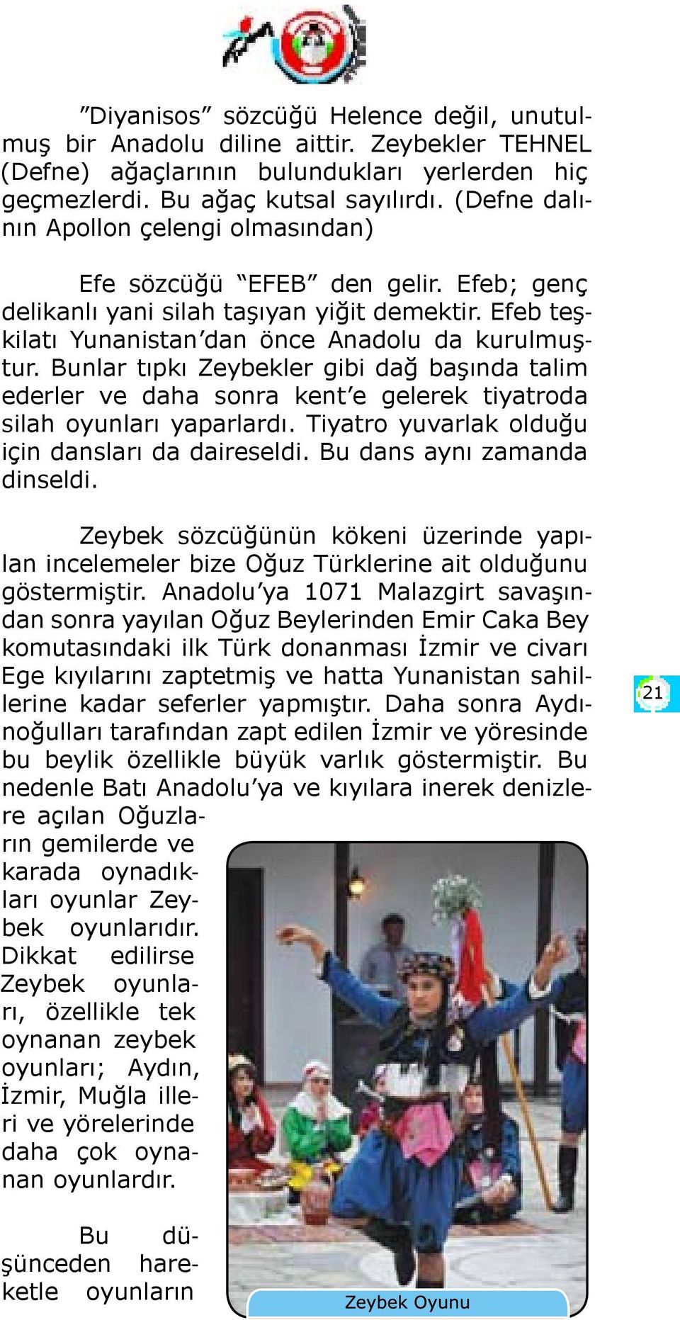 Bunlar tıpkı Zeybekler gibi dağ başında talim ederler ve daha sonra kent e gelerek tiyatroda silah oyunları yaparlardı. Tiyatro yuvarlak olduğu için dansları da daireseldi.