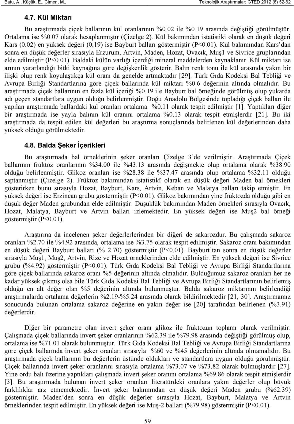 Kül bakımından Kars dan sonra en düşük değerler sırasıyla Erzurum, Artvin, Maden, Hozat, Ovacık, Muş1 ve Sivrice gruplarından elde edilmiştir (P<0.01).