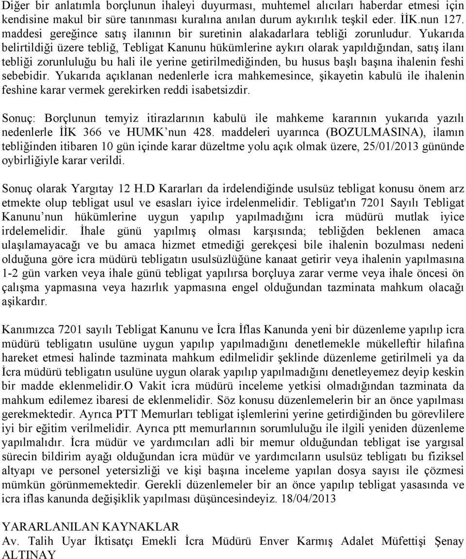 Yukarıda belirtildiği üzere tebliğ, Tebligat Kanunu hükümlerine aykırı olarak yapıldığından, satış ilanı tebliği zorunluluğu bu hali ile yerine getirilmediğinden, bu husus başlı başına ihalenin feshi