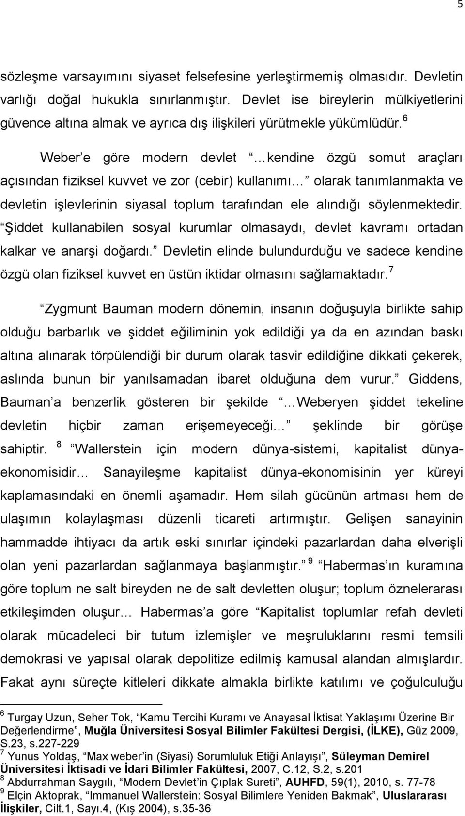 6 Weber e göre modern devlet kendine özgü somut araçları açısından fiziksel kuvvet ve zor (cebir) kullanımı olarak tanımlanmakta ve devletin işlevlerinin siyasal toplum tarafından ele alındığı